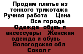 Продам платье из тонкого трикотажа. Ручная работа. › Цена ­ 2 000 - Все города Одежда, обувь и аксессуары » Женская одежда и обувь   . Вологодская обл.,Сокол г.